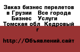 Заказ бизнес перелетов в Грузии - Все города Бизнес » Услуги   . Томская обл.,Кедровый г.